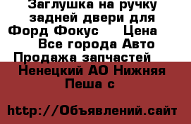 Заглушка на ручку задней двери для Форд Фокус 2 › Цена ­ 200 - Все города Авто » Продажа запчастей   . Ненецкий АО,Нижняя Пеша с.
